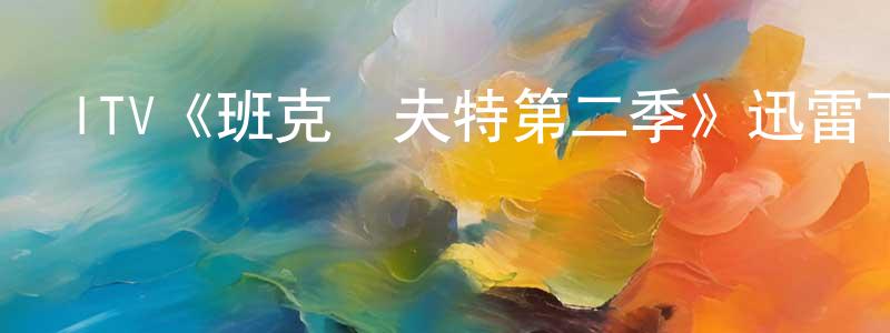 陳吉祥發布ITV《班克羅夫特第二季》迅雷下載/在線觀看/百度云-犯罪/歷史載-美劇天堂